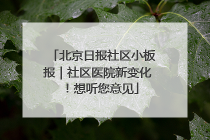 北京日报社区小板报｜社区医院新变化！想听您意见