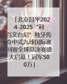 北京昌平2024-2025“利百文台尼”独牙传奇中式九球国际巡回赛全球总决赛盛大启幕！冠军500万