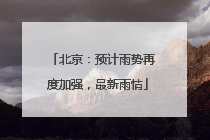 北京：预计雨势再度加强，最新雨情
