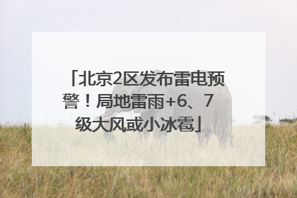 北京2区发布雷电预警！局地雷雨+6、7级大风或小冰雹