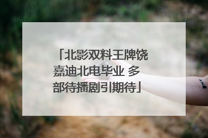 北影双料王牌饶嘉迪北电毕业 多部待播剧引期待