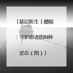 基层医生丨醴陵：守护患者的N种姿态（图）