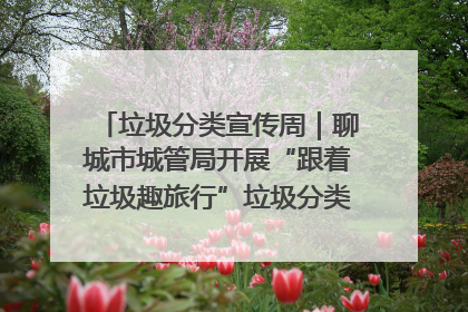 垃圾分类宣传周｜聊城市城管局开展“跟着垃圾趣旅行”垃圾分类科普宣传活动