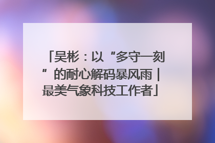 吴彬：以“多守一刻”的耐心解码暴风雨｜最美气象科技工作者