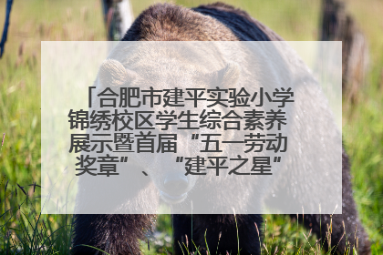 合肥市建平实验小学锦绣校区学生综合素养展示暨首届“五一劳动奖章”、“建平之星”颁奖典礼圆满举办