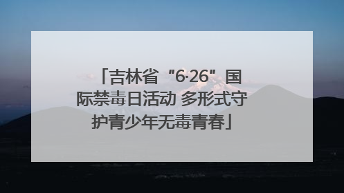 吉林省“6·26”国际禁毒日活动 多形式守护青少年无毒青春