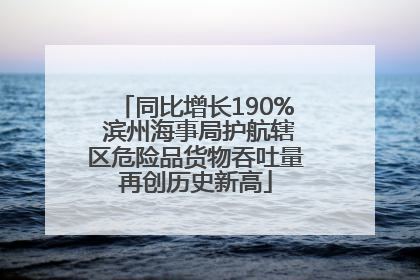 同比增长190% 滨州海事局护航辖区危险品货物吞吐量再创历史新高