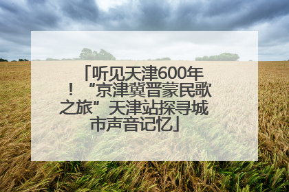 听见天津600年！“京津冀晋蒙民歌之旅”天津站探寻城市声音记忆