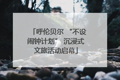 呼伦贝尔 “不设闹钟计划” 沉浸式文旅活动启幕