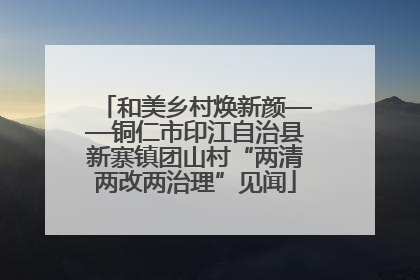 和美乡村焕新颜——铜仁市印江自治县新寨镇团山村“两清两改两治理”见闻