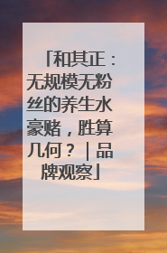 和其正：无规模无粉丝的养生水豪赌，胜算几何？｜品牌观察