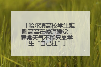 哈尔滨高校学生难耐高温在楼道睡觉，异常天气不能只靠学生“自己扛”