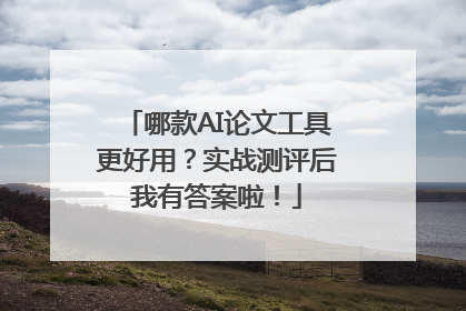 哪款AI论文工具更好用？实战测评后我有答案啦！