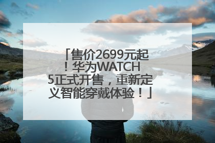 售价2699元起！华为WATCH 5正式开售，重新定义智能穿戴体验！