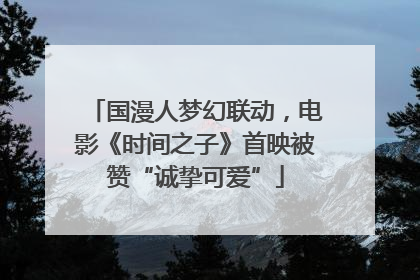 国漫人梦幻联动，电影《时间之子》首映被赞“诚挚可爱”