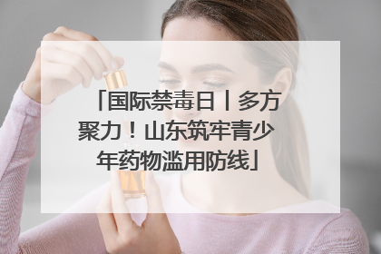 国际禁毒日丨多方聚力！山东筑牢青少年药物滥用防线