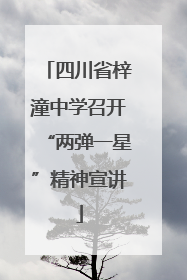 四川省梓潼中学召开“两弹一星”精神宣讲