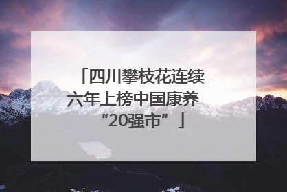 四川攀枝花连续六年上榜中国康养“20强市”