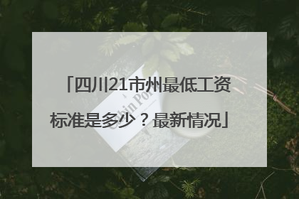 四川21市州最低工资标准是多少？最新情况