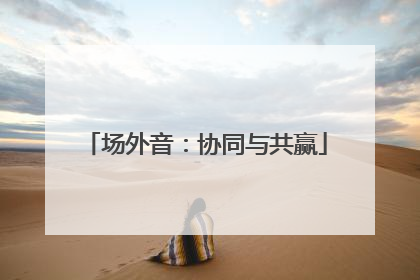 场外音：协同与共赢