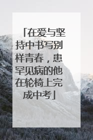 在爱与坚持中书写别样青春，患罕见病的他在轮椅上完成中考
