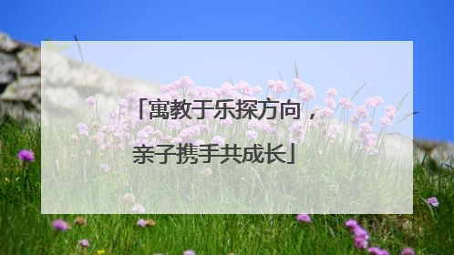 寓教于乐探方向，亲子携手共成长