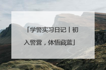 学警实习日记丨初入警营，体悟藏蓝