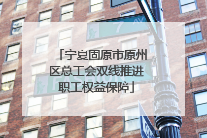 宁夏固原市原州区总工会双线推进职工权益保障