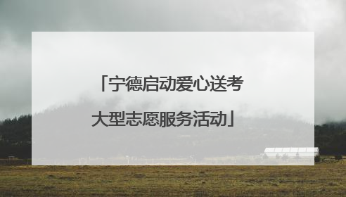 宁德启动爱心送考大型志愿服务活动