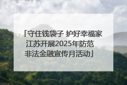 守住钱袋子 护好幸福家 江苏开展2025年防范非法金融宣传月活动