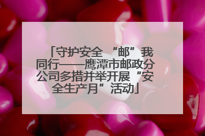 守护安全 “邮”我同行——鹰潭市邮政分公司多措并举开展“安全生产月”活动