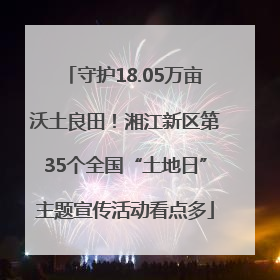 守护18.05万亩沃土良田！湘江新区第35个全国“土地日”主题宣传活动看点多