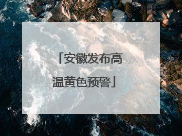 安徽发布高温黄色预警