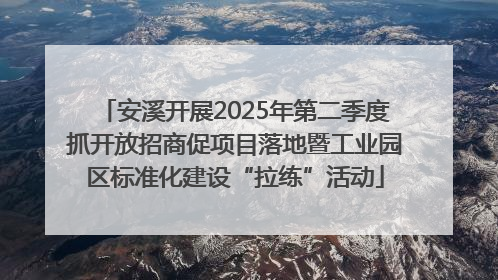 安溪开展2025年第二季度抓开放招商促项目落地暨工业园区标准化建设“拉练”活动