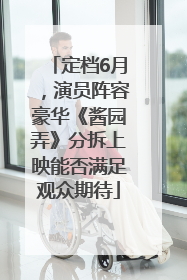 定档6月，演员阵容豪华《酱园弄》分拆上映能否满足观众期待