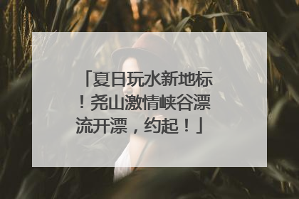 夏日玩水新地标！尧山激情峡谷漂流开漂，约起！