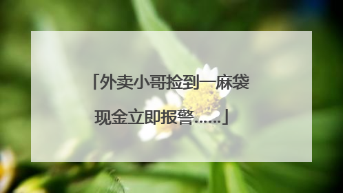 外卖小哥捡到一麻袋现金立即报警……