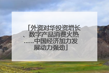 外资对华投资增长、数字产品消费火热……中国经济加力发展动力强劲