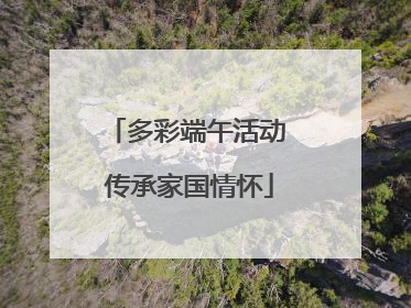 多彩端午活动 传承家国情怀