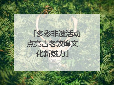 多彩非遗活动点亮古老敦煌文化新魅力