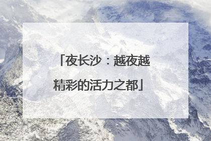 夜长沙：越夜越精彩的活力之都