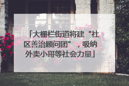 大栅栏街道将建“社区善治顾问团”，吸纳外卖小哥等社会力量