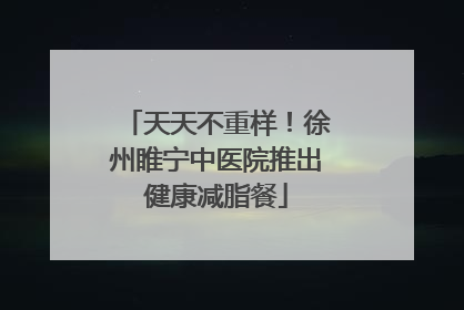 天天不重样！徐州睢宁中医院推出健康减脂餐