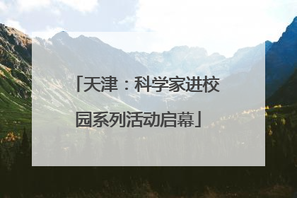 天津：科学家进校园系列活动启幕