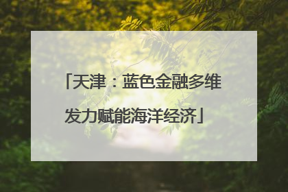 天津：蓝色金融多维发力赋能海洋经济