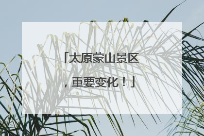 太原蒙山景区，重要变化！