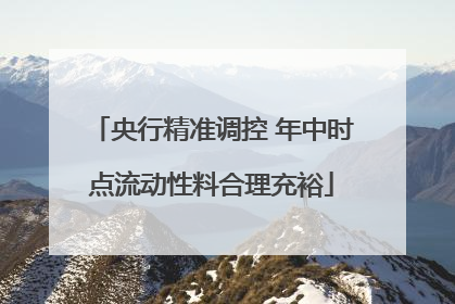 央行精准调控 年中时点流动性料合理充裕