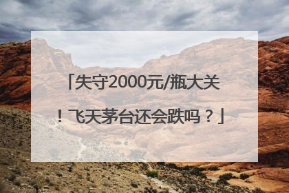 失守2000元/瓶大关！飞天茅台还会跌吗？
