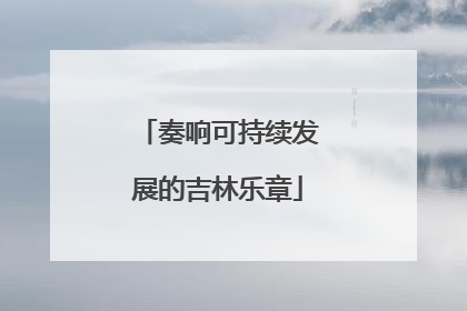 奏响可持续发展的吉林乐章