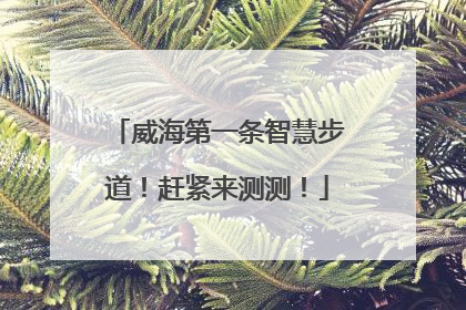 威海第一条智慧步道！赶紧来测测！